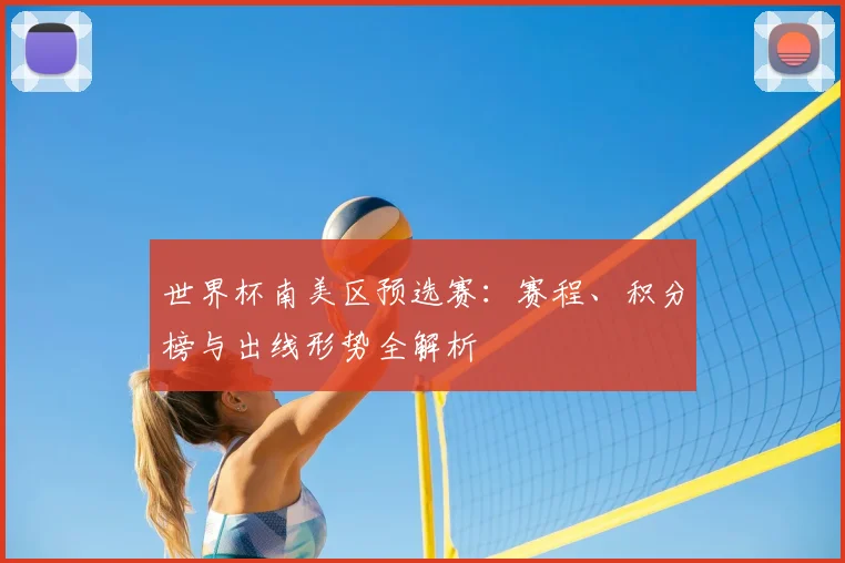 世界杯南美区预选赛：赛程、积分榜与出线形势全解析