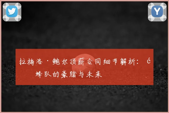 拉梅洛·鲍尔顶薪合同细节解析：黄蜂队的豪赌与未来
