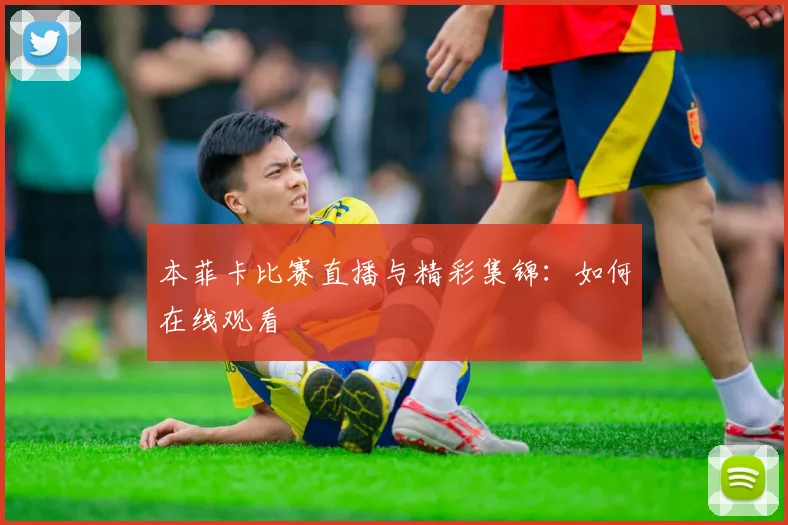 本菲卡比赛直播与精彩集锦：如何在线观看