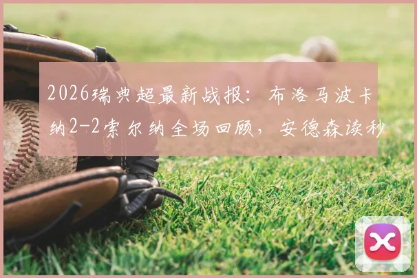 2026瑞典超最新战报:布洛马波卡纳2-2索尔纳全场回顾,安德森读秒绝平进球集锦