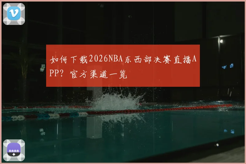 如何下载2026NBA东西部决赛直播APP?官方渠道一览