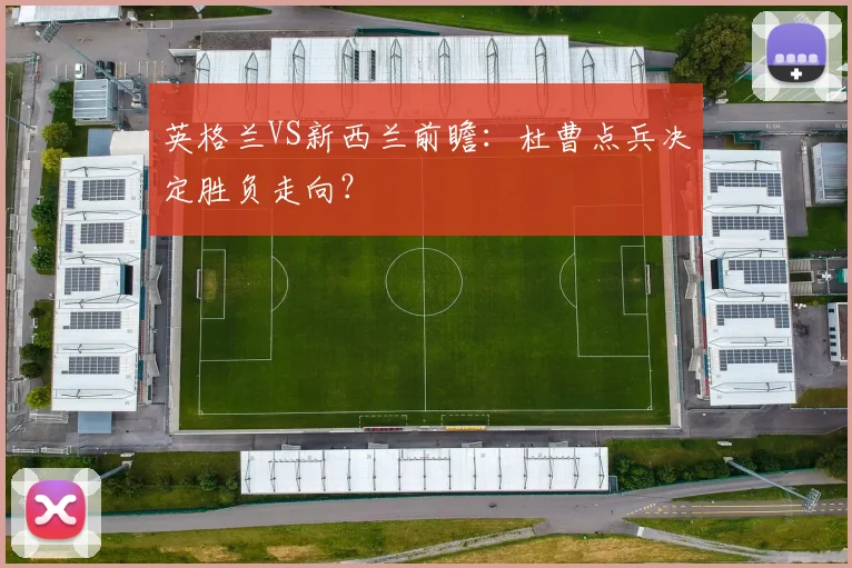 英格兰VS新西兰前瞻:杜曹点兵决定胜负走向?