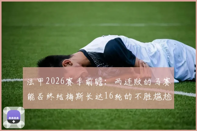 法甲2026赛季前瞻:两连败的马赛能否终结梅斯长达16轮的不胜尴尬纪录?