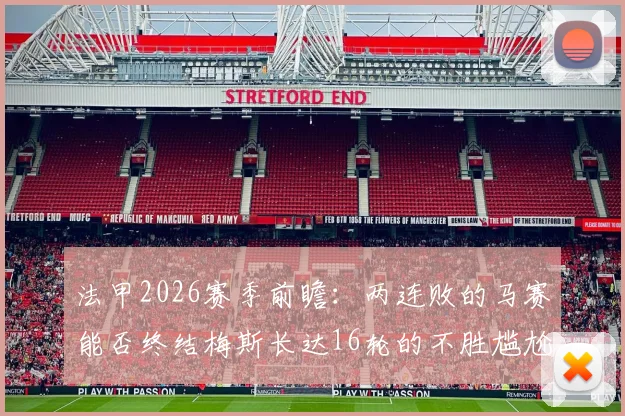法甲2026赛季前瞻:两连败的马赛能否终结梅斯长达16轮的不胜尴尬纪录?