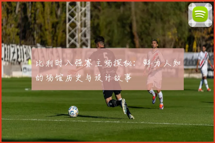比利时八强赛主场探秘：鲜为人知的场馆历史与设计故事