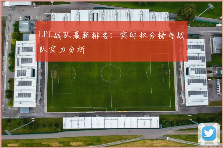 LPL战队最新排名：实时积分榜与战队实力分析