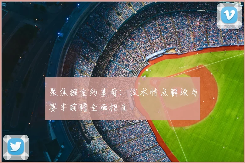 聚焦掘金约基奇：技术特点解读与赛季前瞻全面指南