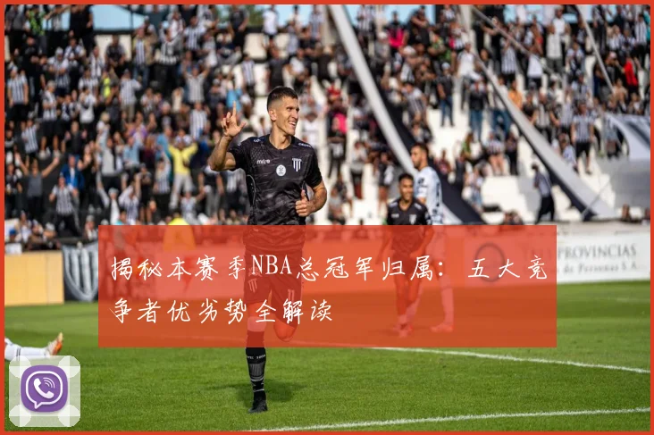 揭秘本赛季NBA总冠军归属:五大竞争者优劣势全解读