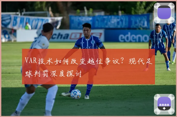 VAR技术如何改变越位争议?现代足球判罚深度探讨