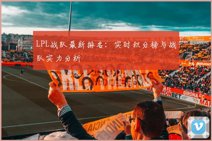 LPL战队最新排名：实时积分榜与战队实力分析