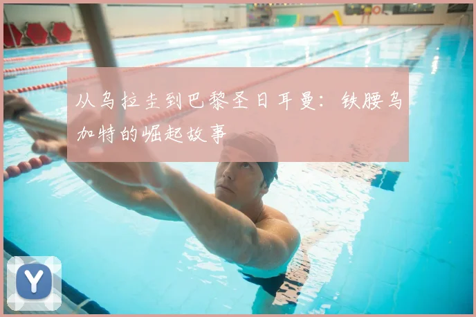 从乌拉圭到巴黎圣日耳曼:铁腰乌加特的崛起故事