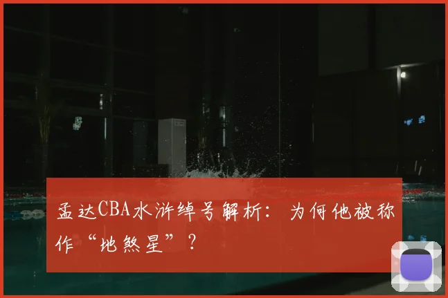 孟达CBA水浒绰号解析：为何他被称作“地煞星”？
