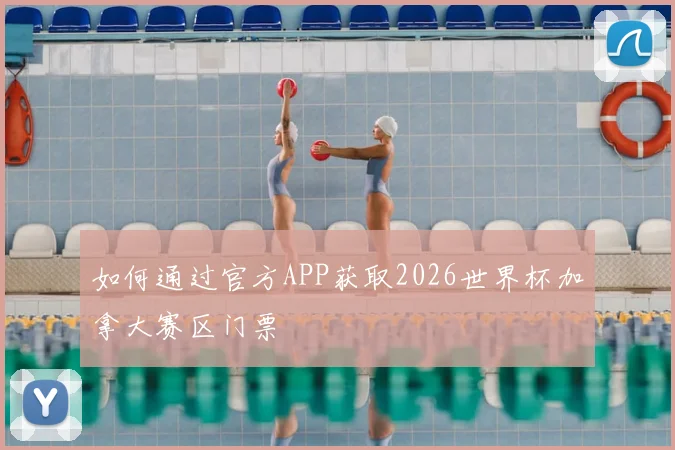 如何通过官方APP获取2026世界杯加拿大赛区门票