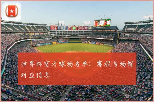 世界杯官方球场名单:赛程与场馆对应信息