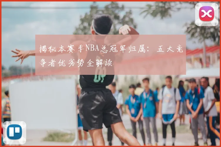 揭秘本赛季NBA总冠军归属:五大竞争者优劣势全解读